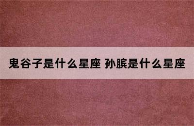 鬼谷子是什么星座 孙膑是什么星座